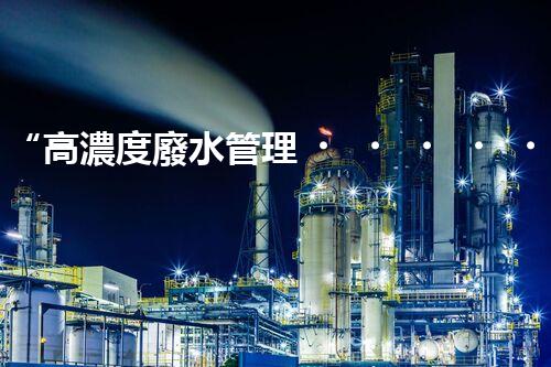 “高濃度廢水管理，綠色環(huán)保新篇章”